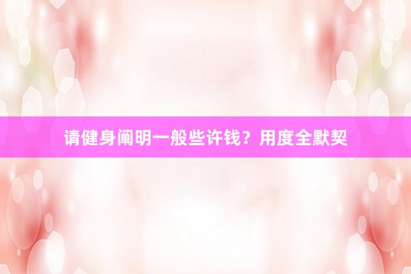 请健身阐明一般些许钱?用度全默契